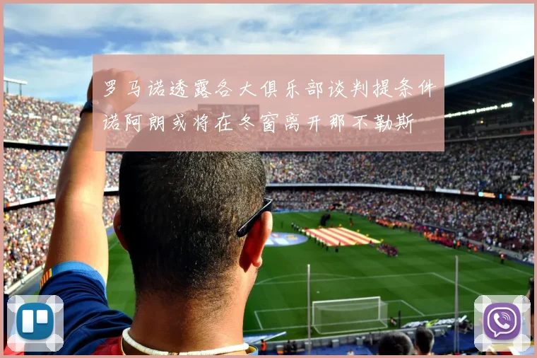 罗马诺透露各大俱乐部谈判提条件诺阿朗或将在冬窗离开那不勒斯