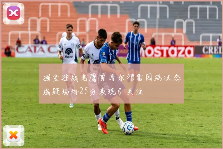 掘金迎战老鹰贾马尔穆雷因病状态成疑场均25分表现引关注