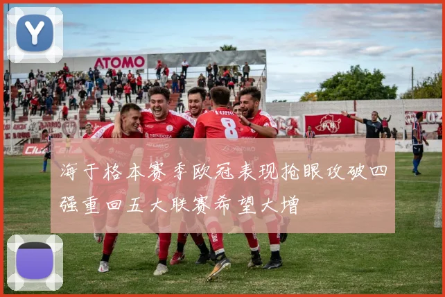 海于格本赛季欧冠表现抢眼攻破四强重回五大联赛希望大增