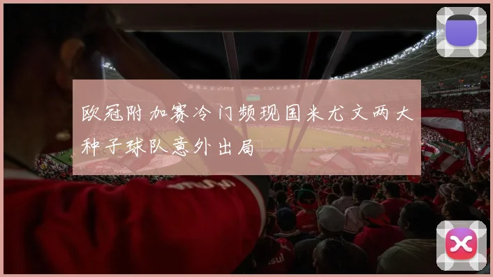 欧冠附加赛冷门频现国米尤文两大种子球队意外出局