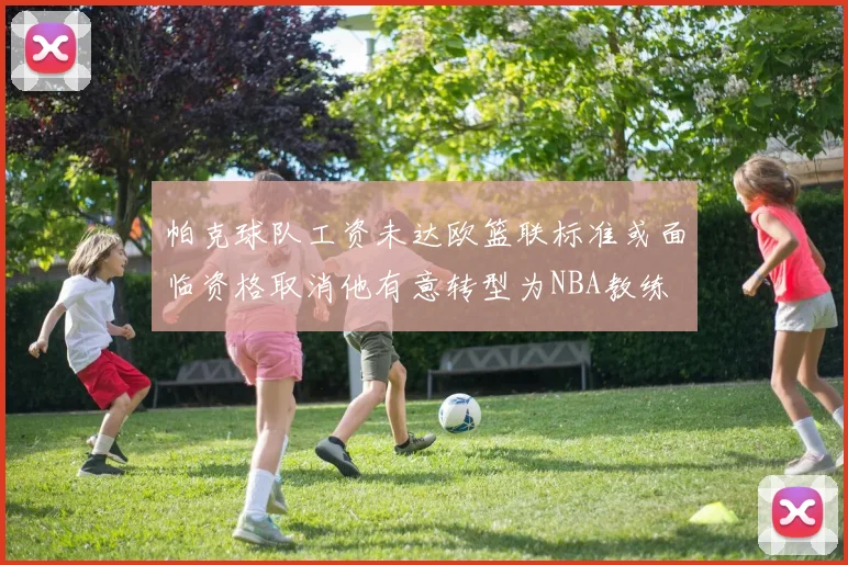 帕克球队工资未达欧篮联标准或面临资格取消他有意转型为NBA教练