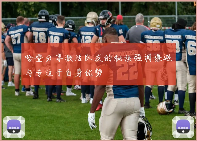 哈登分享激活队友的秘诀强调谦逊与专注于自身优势