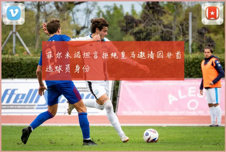 菲尔米诺坦言拒绝皇马邀请因非首选球员身份
