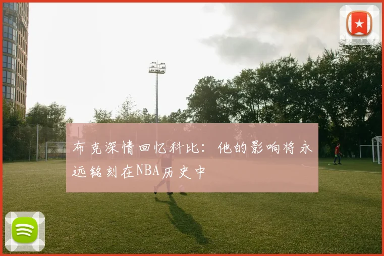 布克深情回忆科比：他的影响将永远铭刻在NBA历史中