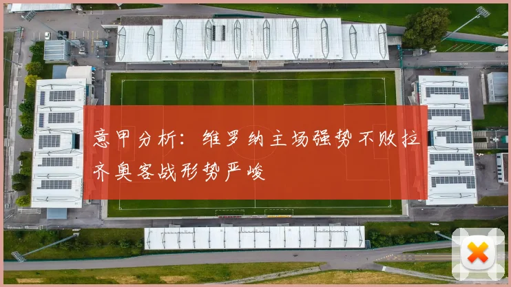 意甲分析：维罗纳主场强势不败拉齐奥客战形势严峻