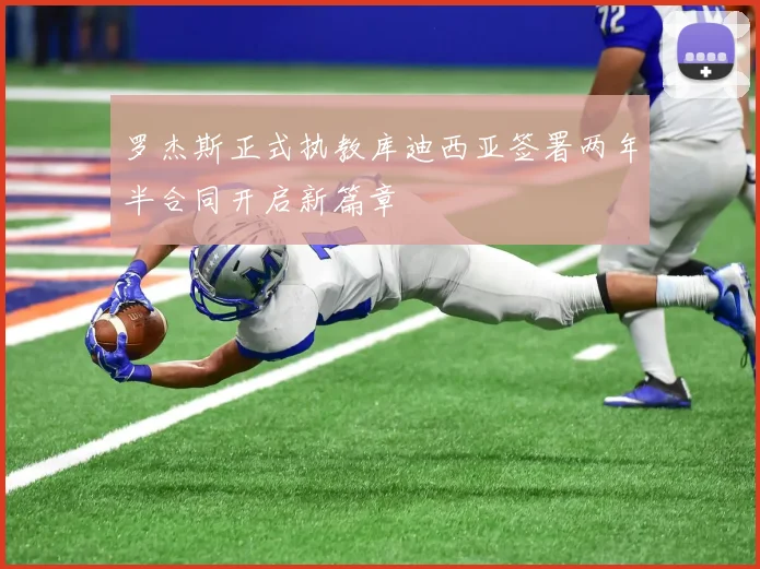 罗杰斯正式执教库迪西亚签署两年半合同开启新篇章