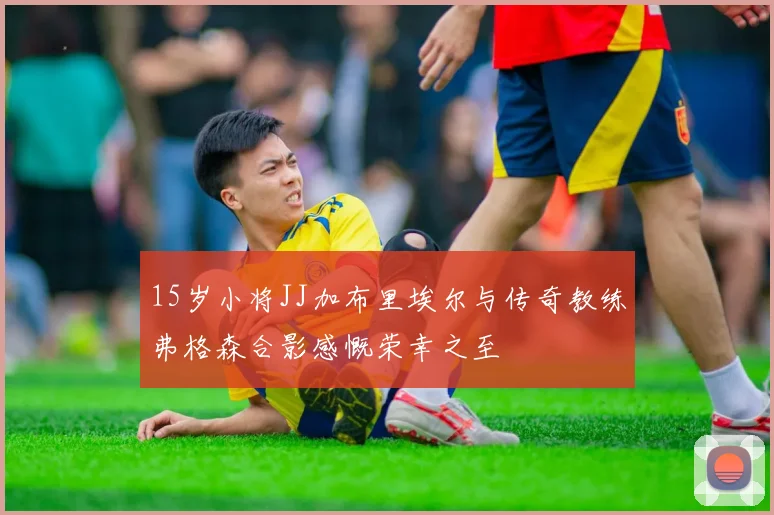 15岁小将JJ加布里埃尔与传奇教练弗格森合影感慨荣幸之至