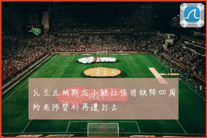 瓦兰丘纳斯右小腿拉伤将缺阵四周约老师替补再遭打击