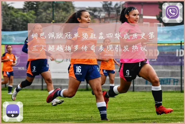 姆巴佩欧冠单场狂轰四球成历史第三人超越梅罗传奇表现引发热议
