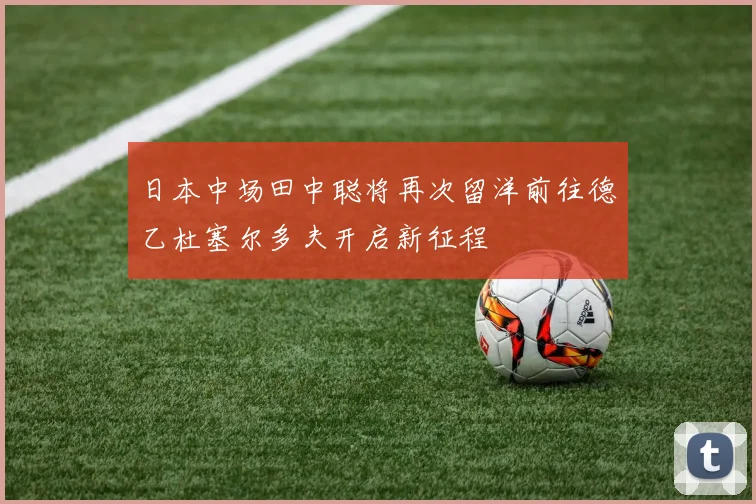 日本中场田中聪将再次留洋前往德乙杜塞尔多夫开启新征程