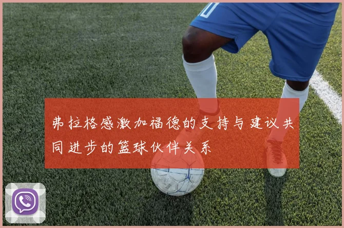 弗拉格感激加福德的支持与建议共同进步的篮球伙伴关系