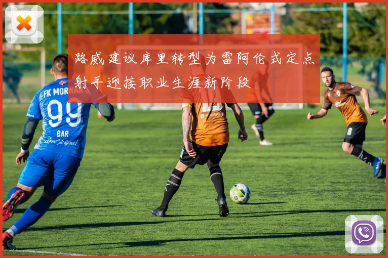 路威建议库里转型为雷阿伦式定点射手迎接职业生涯新阶段